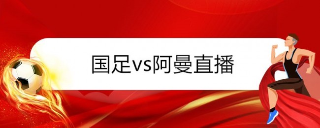 国足vs阿曼直播时间表